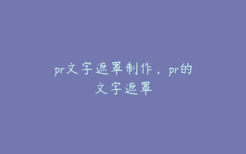 pr文字遮罩制作，pr的文字遮罩