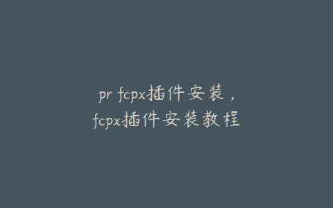 pr fcpx插件安装，fcpx插件安装教程