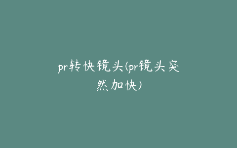 pr转快镜头(pr镜头突然加快)