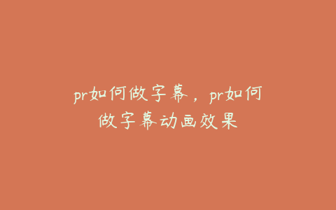 pr如何做字幕，pr如何做字幕动画效果