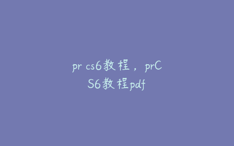 pr cs6教程，prCS6教程pdf