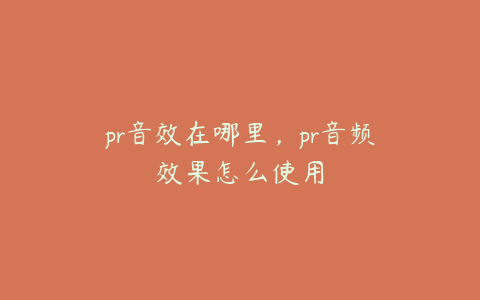 pr音效在哪里，pr音频效果怎么使用