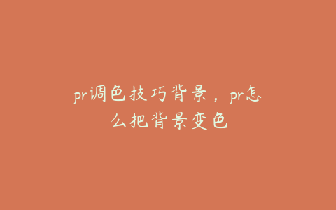 pr调色技巧背景，pr怎么把背景变色