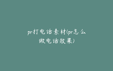 pr打电话素材(pr怎么做电话效果)