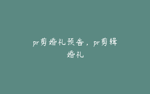 pr剪婚礼预告，pr剪辑婚礼