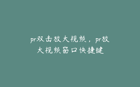 pr双击放大视频，pr放大视频窗口快捷键