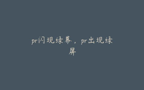 pr闪现绿幕，pr出现绿屏