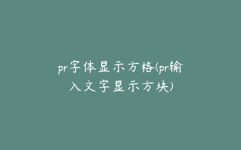 pr字体显示方格(pr输入文字显示方块)