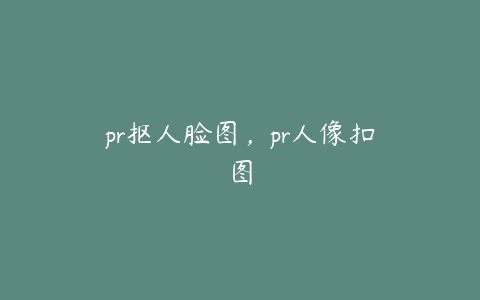 pr抠人脸图，pr人像扣图