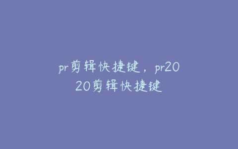 pr剪辑快捷键，pr2020剪辑快捷键