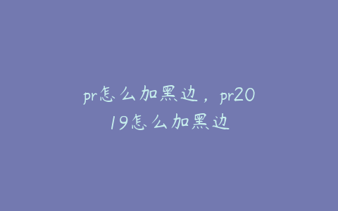 pr怎么加黑边，pr2019怎么加黑边