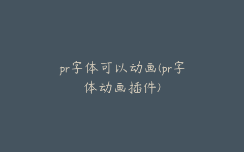 pr字体可以动画(pr字体动画插件)