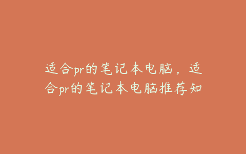 适合pr的笔记本电脑，适合pr的笔记本电脑推荐知乎