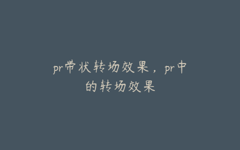 pr带状转场效果，pr中的转场效果