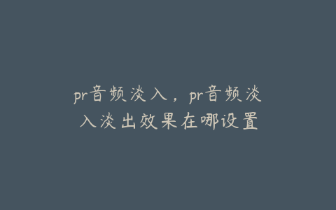 pr音频淡入，pr音频淡入淡出效果在哪设置