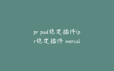 pr pad稳定插件(pr稳定插件 mercalli)