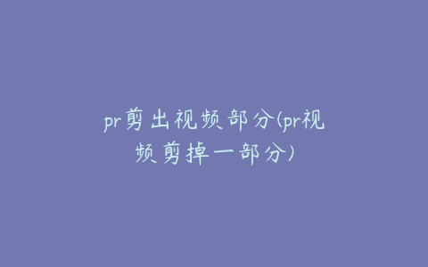 pr剪出视频部分(pr视频剪掉一部分)