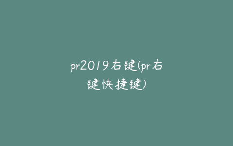 pr2019右键(pr右键快捷键)