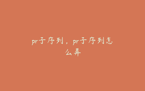 pr子序列，pr子序列怎么弄