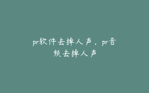 pr软件去掉人声，pr音频去掉人声