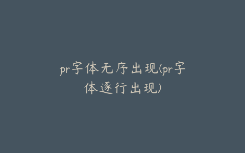 pr字体无序出现(pr字体逐行出现)