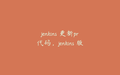 jenkins 更新pr代码，jenkins 版本管理