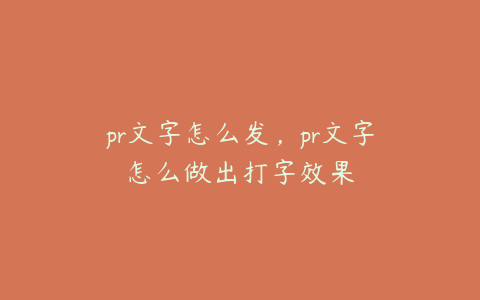 pr文字怎么发，pr文字怎么做出打字效果