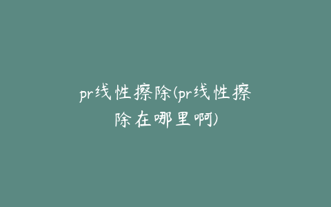 pr线性擦除(pr线性擦除在哪里啊)