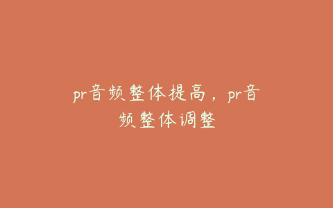 pr音频整体提高，pr音频整体调整