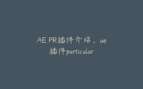 AE PR插件介绍，ae插件particular