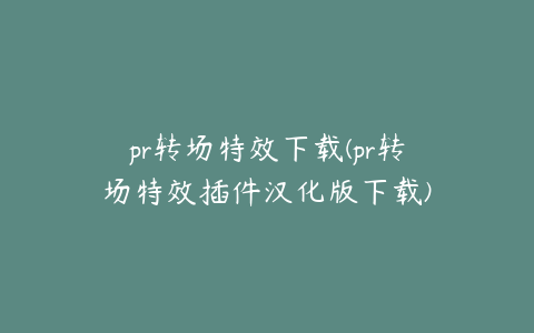 pr转场特效下载(pr转场特效插件汉化版下载)