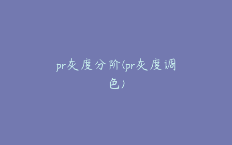 pr灰度分阶(pr灰度调色)