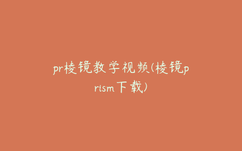 pr棱镜教学视频(棱镜prism下载)