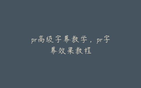 pr高级字幕教学，pr字幕效果教程