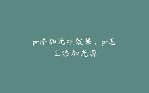 pr添加光柱效果，pr怎么添加光源