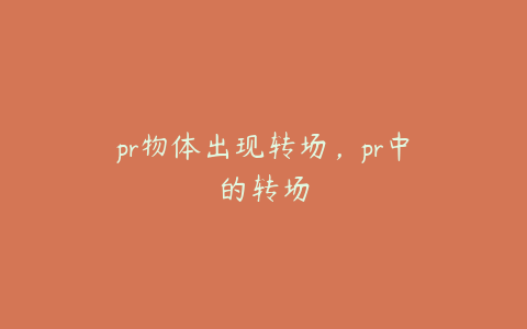 pr物体出现转场，pr中的转场