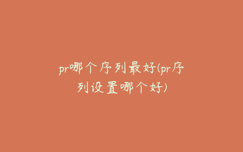 pr哪个序列最好(pr序列设置哪个好)