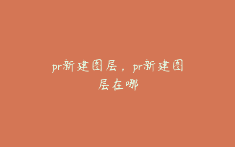 pr新建图层，pr新建图层在哪