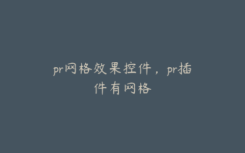 pr网格效果控件，pr插件有网格