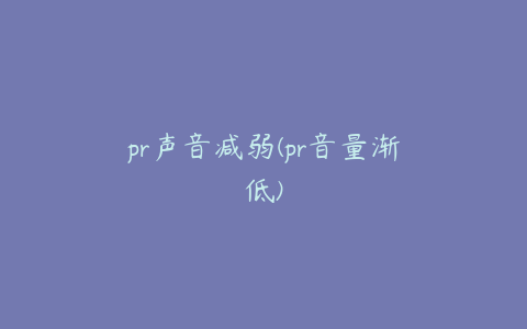 pr声音减弱(pr音量渐低)