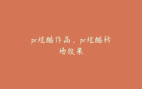 pr炫酷作品，pr炫酷转场效果