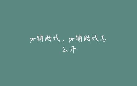 pr辅助线，pr辅助线怎么开