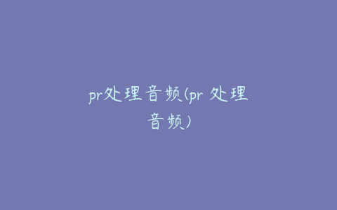 pr处理音频(pr 处理音频)