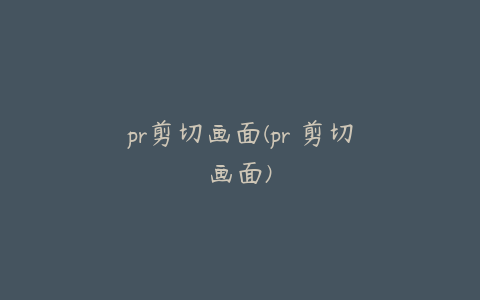 pr剪切画面(pr 剪切画面)