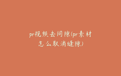 pr视频去间隙(pr素材怎么取消缝隙)