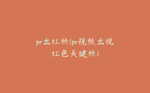 pr出红帧(pr视频出现红色关键帧)