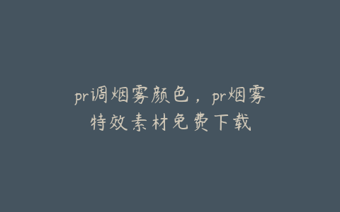 pr调烟雾颜色，pr烟雾特效素材免费下载