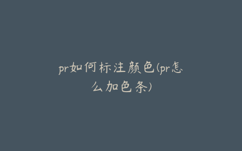 pr如何标注颜色(pr怎么加色条)