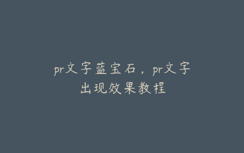 pr文字蓝宝石，pr文字出现效果教程