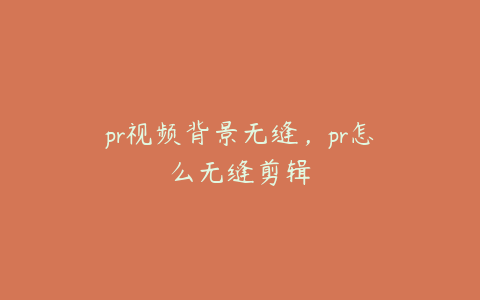 pr视频背景无缝，pr怎么无缝剪辑